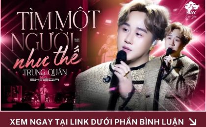 Trung Quân Đầy Da Diết Với Ca Khúc “Tìm Một Người Như Thế” – Giai Điệu Cho Những Trái Tim Từng Cô Đơn