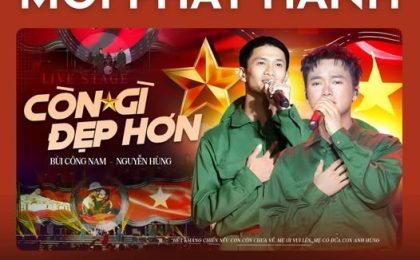 [MỚI PHÁT HÀNH] Còn Gì Đẹp Hơn – Bùi Công Nam x Nguyễn Hùng: Ca khúc lan tỏa niềm tự hào dân tộc