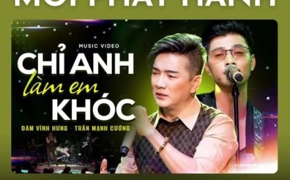 [MỚI PHÁT HÀNH] “Chỉ Anh Làm Em Khóc” – Đàm Vĩnh Hưng & Trần Mạnh Cường: Khi hai giọng ca vàng cùng cất tiếng lòng sau chia ly